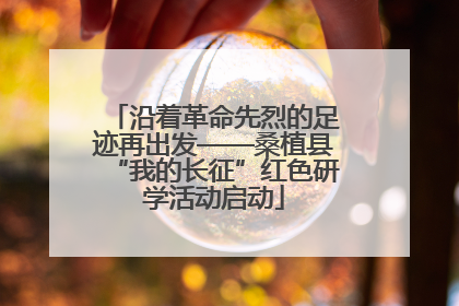 沿着革命先烈的足迹再出发——桑植县“我的长征”红色研学活动启动