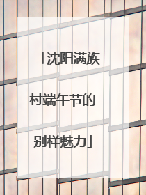 沈阳满族村端午节的别样魅力