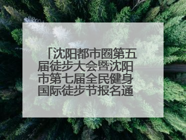 沈阳都市圈第五届徒步大会暨沈阳市第七届全民健身国际徒步节报名通道开启