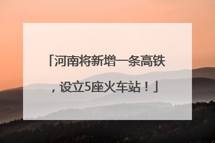 河南将新增一条高铁，设立5座火车站！