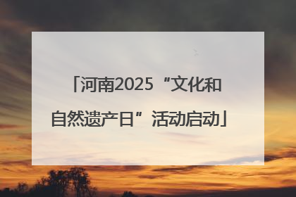 河南2025“文化和自然遗产日”活动启动