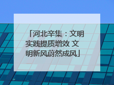 河北辛集：文明实践提质增效 文明新风蔚然成风