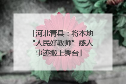 河北青县：将本地“人民好教师”感人事迹搬上舞台