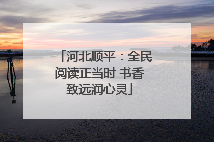 河北顺平：全民阅读正当时 书香致远润心灵