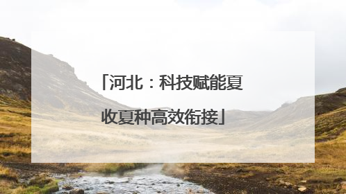 河北：科技赋能夏收夏种高效衔接