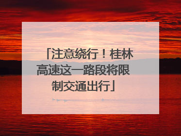 注意绕行！桂林高速这一路段将限制交通出行