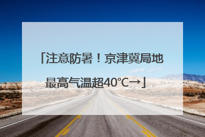 注意防暑！京津冀局地最高气温超40℃→
