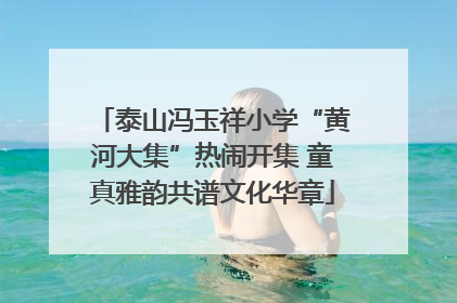 泰山冯玉祥小学“黄河大集”热闹开集 童真雅韵共谱文化华章