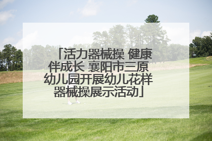 活力器械操 健康伴成长 襄阳市三原幼儿园开展幼儿花样器械操展示活动