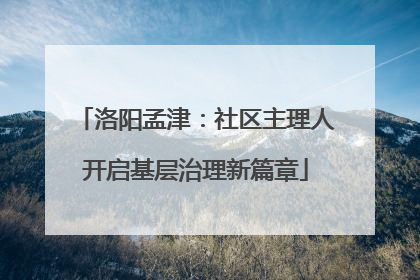 洛阳孟津：社区主理人开启基层治理新篇章