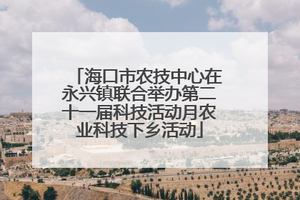 海口市农技中心在永兴镇联合举办第二十一届科技活动月农业科技下乡活动