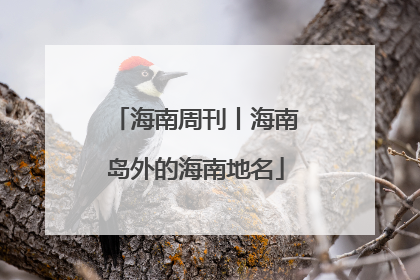 海南周刊丨海南岛外的海南地名