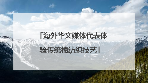 海外华文媒体代表体验传统棉纺织技艺