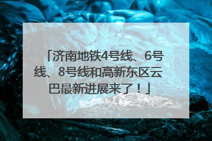 济南地铁4号线、6号线、8号线和高新东区云巴最新进展来了！