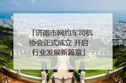 济南市网约车司机协会正式成立 开启行业发展新篇章