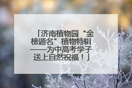 济南植物园“金榜题名”植物特辑——为中高考学子送上自然祝福！