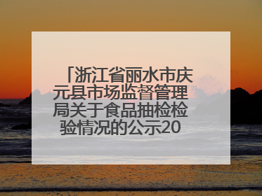 浙江省丽水市庆元县市场监督管理局关于食品抽检检验情况的公示2025年第3期