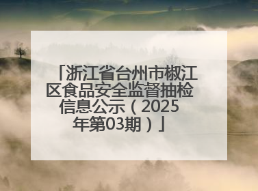 浙江省台州市椒江区食品安全监督抽检信息公示（2025年第03期）