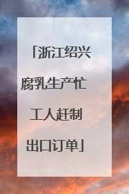浙江绍兴腐乳生产忙 工人赶制出口订单