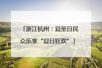 浙江杭州：夏至日民众乐享“夏日狂欢”