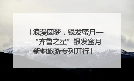 浪漫圆梦，银发蜜月——“齐鲁之星”银发蜜月新疆旅游专列开行
