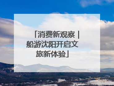 消费新观察｜船游沈阳开启文旅新体验