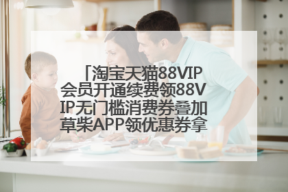淘宝天猫88VIP会员开通续费领88VIP无门槛消费券叠加草柴APP领优惠券拿购物返利更省钱