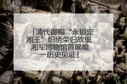清代御赐“永镇定湘王”织绣荣归故里 湘军博物馆首展唯一历史见证