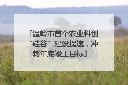 温岭市首个农业科创“硅谷”建设提速，冲刺年底竣工目标