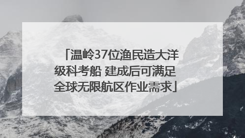 温岭37位渔民造大洋级科考船 建成后可满足全球无限航区作业需求