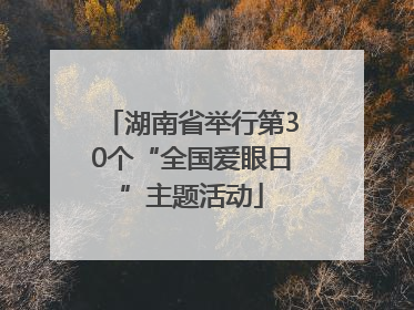 湖南省举行第30个“全国爱眼日”主题活动
