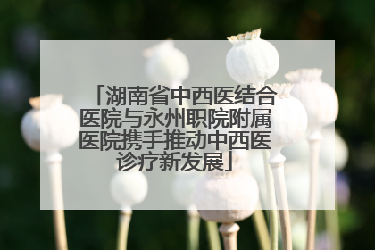 湖南省中西医结合医院与永州职院附属医院携手推动中西医诊疗新发展