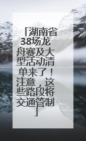 湖南省38场龙舟赛及大型活动清单来了！注意，这些路段将交通管制