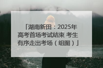 湖南新田：2025年高考首场考试结束 考生有序走出考场（组图）
