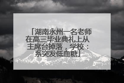 湖南永州一名老师在高三毕业典礼上从主席台掉落，学校：系突发低血糖