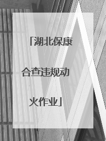 湖北保康合查违规动火作业