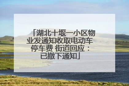 湖北十堰一小区物业发通知收取电动车停车费 街道回应：已撤下通知