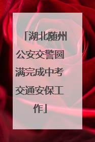 湖北随州公安交警圆满完成中考交通安保工作