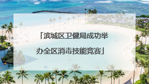 滨城区卫健局成功举办全区消毒技能竞赛