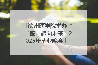 滨州医学院举办“‘医’起向未来”2025年毕业晚会