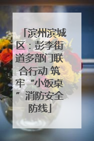 滨州滨城区：彭李街道多部门联合行动 筑牢“小饭桌”消防安全防线