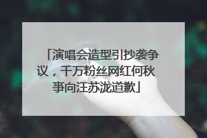 演唱会造型引抄袭争议，千万粉丝网红何秋亊向汪苏泷道歉