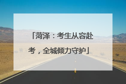 菏泽：考生从容赴考，全城倾力守护