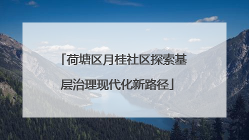 荷塘区月桂社区探索基层治理现代化新路径