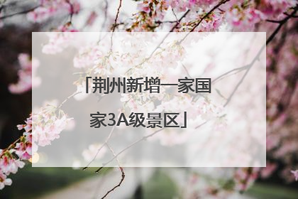 荆州新增一家国家3A级景区