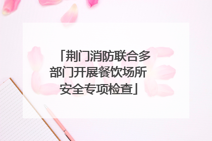 荆门消防联合多部门开展餐饮场所安全专项检查