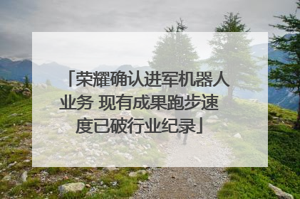 荣耀确认进军机器人业务 现有成果跑步速度已破行业纪录