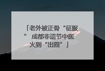 老外被正骨“征服” 成都非遗节中医火到“出圈”