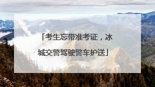 考生忘带准考证，冰城交警驾驶警车护送