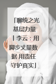 聊统之光 基层力量丨李云：用脚步丈量数据 用责任守护真实